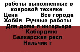 работы выполненные в ковровой технике › Цена ­ 3 000 - Все города Хобби. Ручные работы » Для дома и интерьера   . Кабардино-Балкарская респ.,Нальчик г.